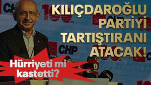 Kılıçdaroğlu partiyi tartıştıranı atacak!